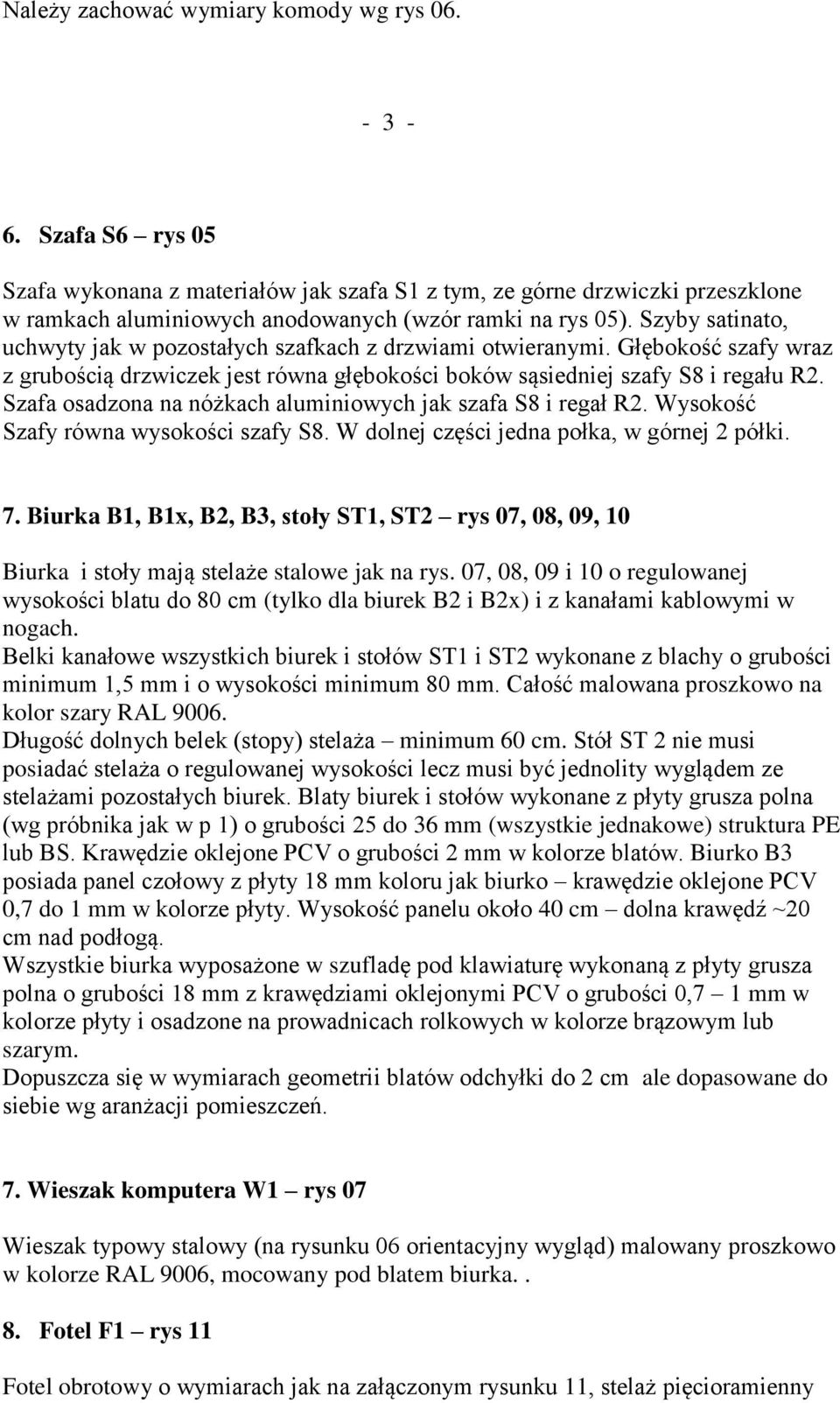 Szyby satinato, uchwyty jak w pozostałych szafkach z drzwiami otwieranymi. Głębokość szafy wraz z grubością drzwiczek jest równa głębokości boków sąsiedniej szafy S8 i regału R2.