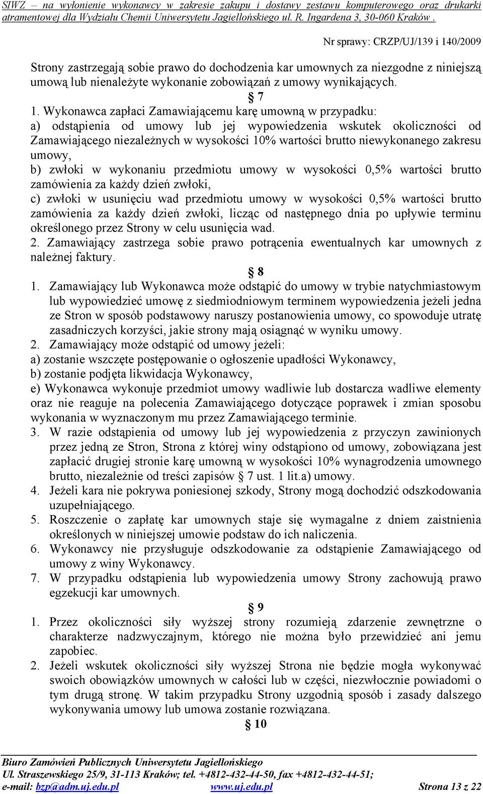 zakresu umowy, b) zwłoki w wykonaniu przedmiotu umowy w wysokości 0,5% wartości brutto zamówienia za kaŝdy dzień zwłoki, c) zwłoki w usunięciu wad przedmiotu umowy w wysokości 0,5% wartości brutto