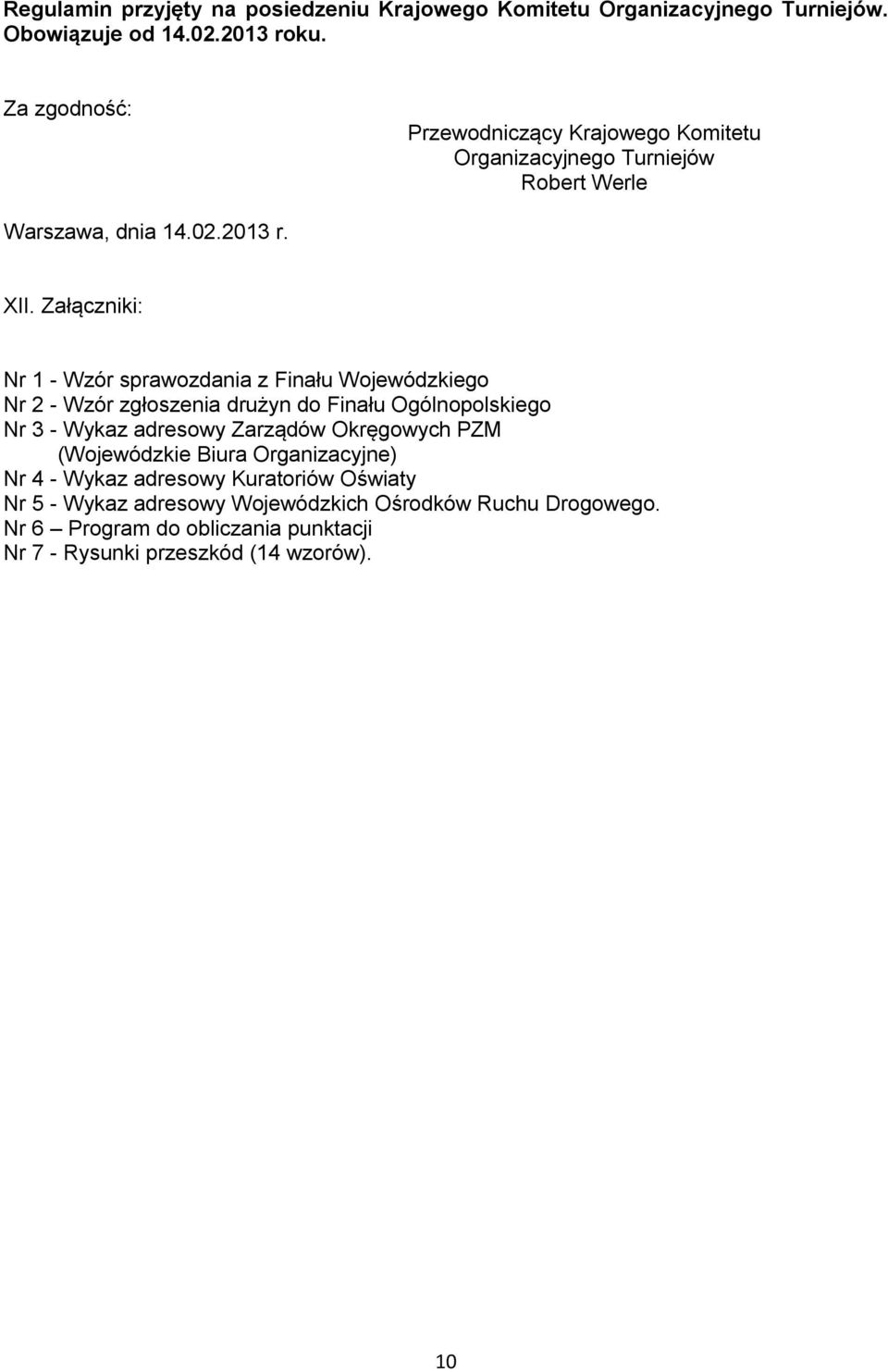 Załączniki: Nr 1 - Wzór sprawozdania z Finału Wojewódzkiego Nr 2 - Wzór zgłoszenia drużyn do Finału Ogólnopolskiego Nr 3 - Wykaz adresowy Zarządów