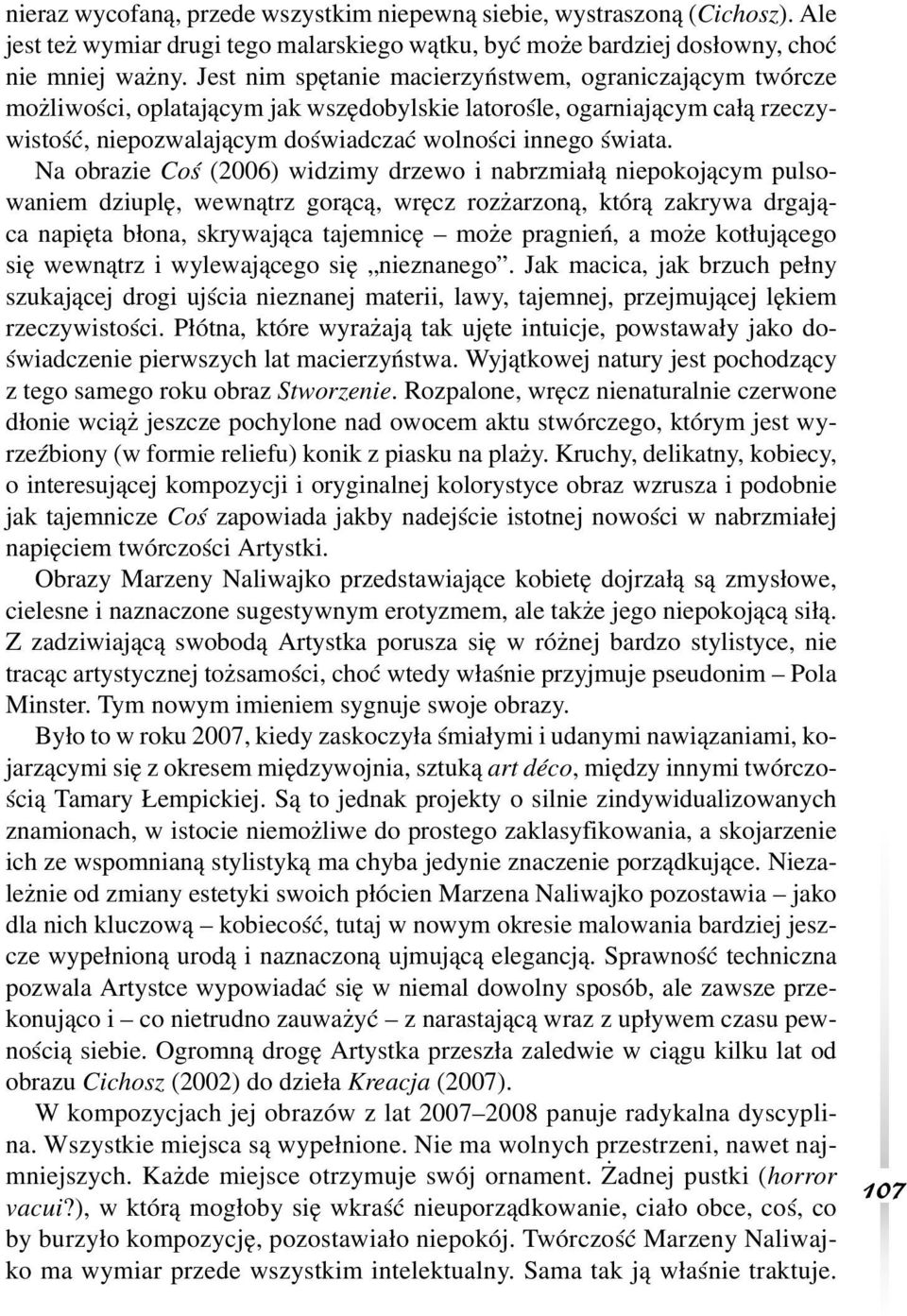 Na obrazie Coś (2006) widzimy drzewo i nabrzmiałą niepokojącym pulsowaniem dziuplę, wewnątrz gorącą, wręcz rozżarzoną, którą zakrywa drgająca napięta błona, skrywająca tajemnicę może pragnień, a może