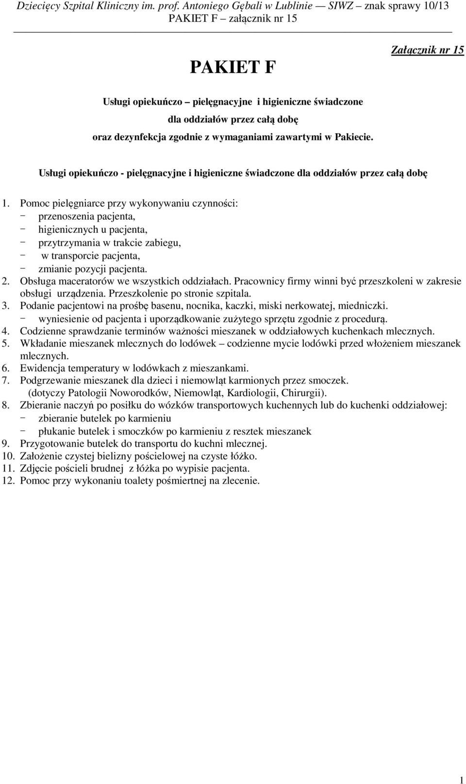 Pomoc pielęgniarce przy wykonywaniu czynności: - przenoszenia pacjenta, - higienicznych u pacjenta, - przytrzymania w trakcie zabiegu, - w transporcie pacjenta, - zmianie pozycji pacjenta. 2.