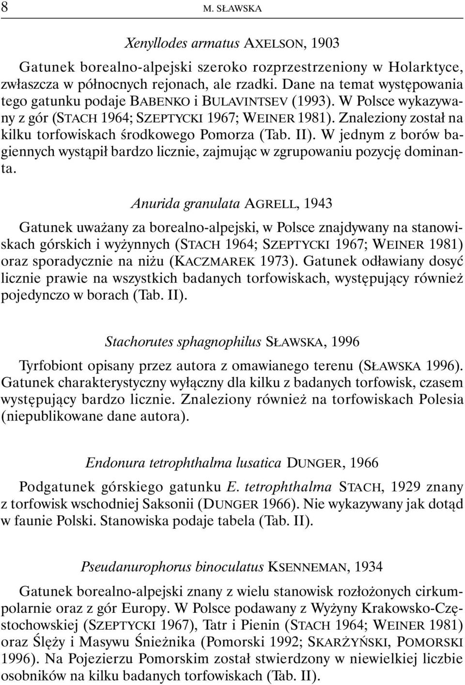 Znaleziony został na kilku torfowiskach środkowego Pomorza (Tab. II). W jednym z borów bagiennych wystąpił bardzo licznie, zajmując w zgrupowaniu pozycję dominanta.
