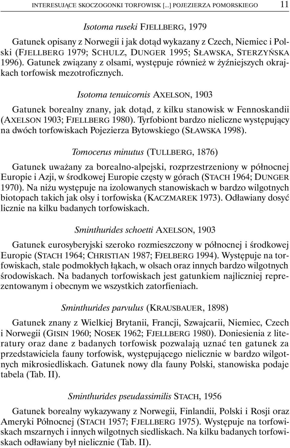Gatunek związany z olsami, występuje również w żyźniejszych okrajkach torfowisk mezotroficznych.
