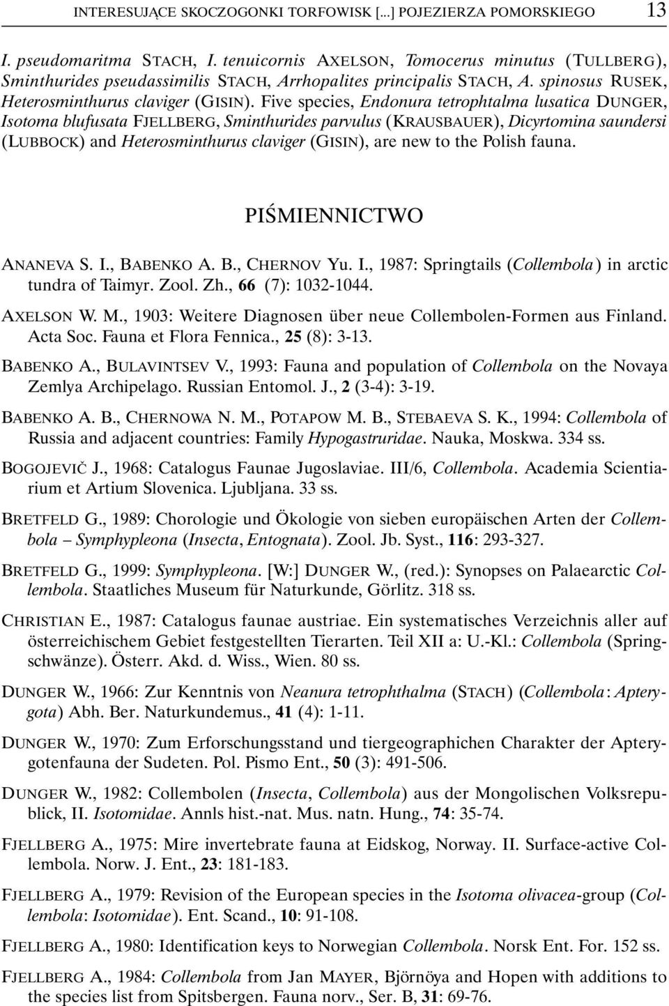 Five species, Endonura tetrophtalma lusatica DUNGER, Isotoma blufusata FJELLBERG, Sminthurides parvulus (KRAUSBAUER), Dicyrtomina saundersi (LUBBOCK) and Heterosminthurus claviger (GISIN), are new to