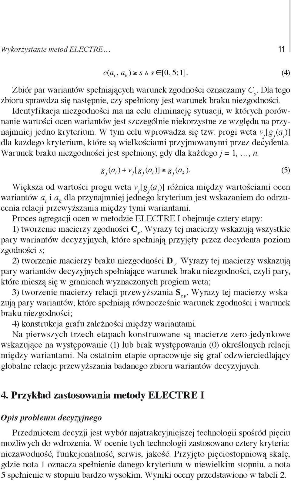 Identyfikacja niezgodności ma na celu eliminację sytuacji, w których porównanie wartości ocen wariantów jest szczególnie niekorzystne ze względu na przynajmniej jedno kryterium.