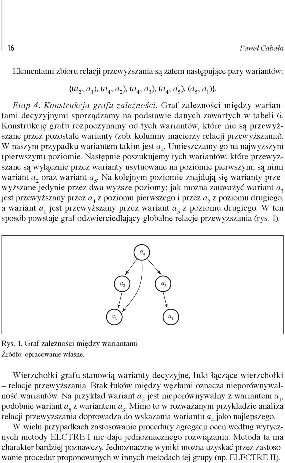 Konstrukcję grafu rozpoczynamy od tych wariantów, które nie są przewyższane przez pozostałe warianty (zob. kolumny macierzy relacji przewyższania). W naszym przypadku wariantem takim jest a 4.