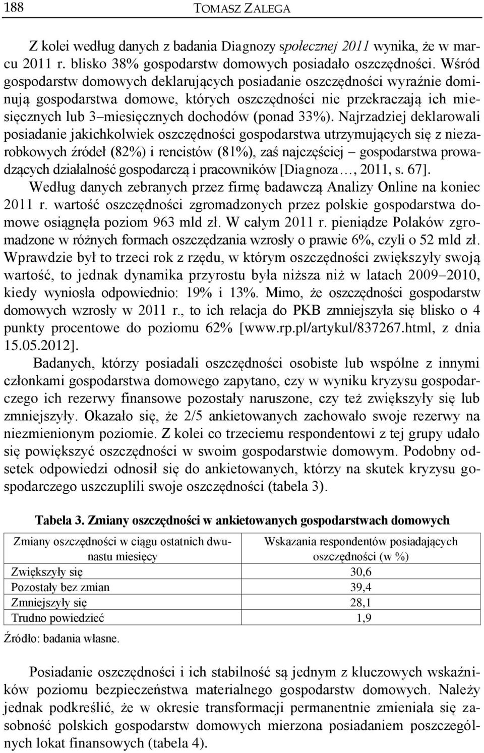 Najrzadziej deklarowali posiadanie jakichkolwiek oszczędności gospodarstwa utrzymujących się z niezarobkowych źródeł (82%) i rencistów (81%), zaś najczęściej gospodarstwa prowadzących działalność