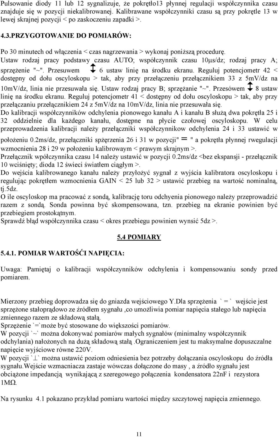 Ustaw rodzaj pracy podstawy czasu AUTO; współczynnik czasu 10µs/dz; rodzaj pracy A; sprzężenie "~". Przesuwem 6 ustaw linię na środku ekranu.