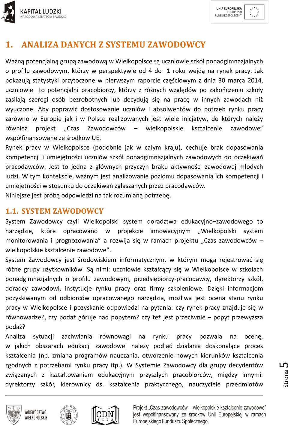 Jak pokazują statystyki przytoczone w pierwszym raporcie częściowym z dnia 30 marca 2014, uczniowie to potencjalni pracobiorcy, którzy z różnych względów po zakończeniu szkoły zasilają szeregi osób