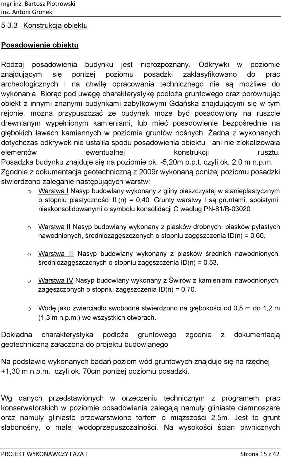 Birąc pd uwagę charakterystykę pdłża gruntweg raz prównując biekt z innymi znanymi budynkami zabytkwymi Gdańska znajdującymi się w tym rejnie, mżna przypuszczać że budynek mże być psadwiny na ruszcie