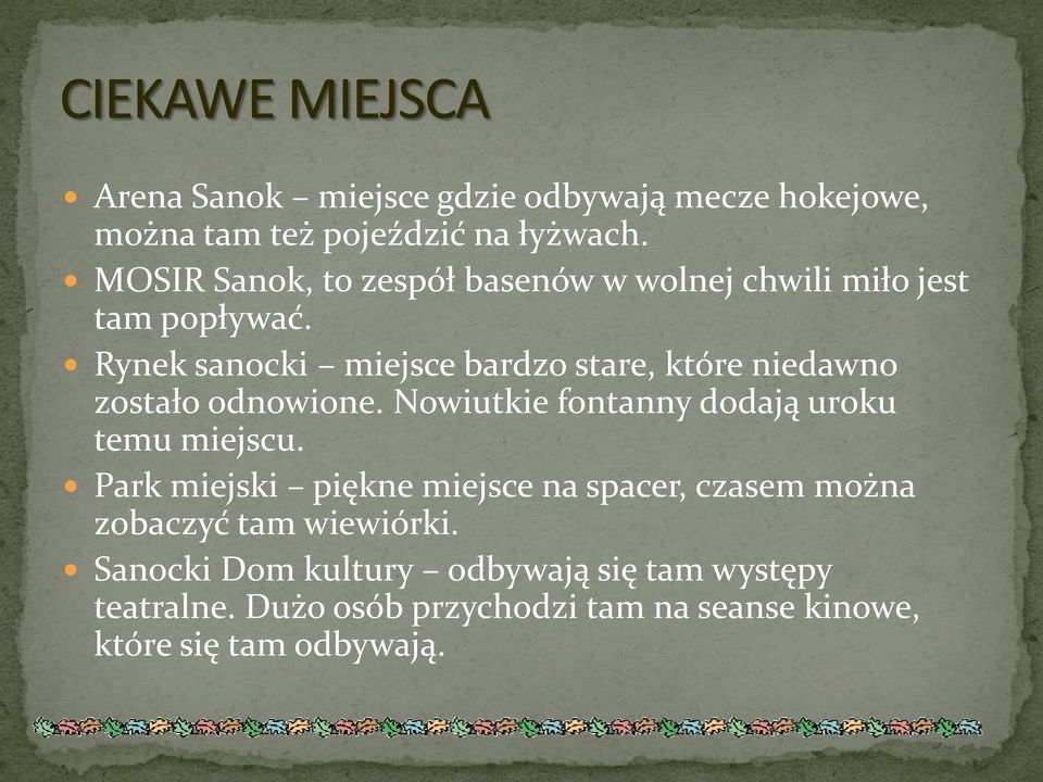 Rynek sanocki miejsce bardzo stare, które niedawno zostało odnowione. Nowiutkie fontanny dodają uroku temu miejscu.