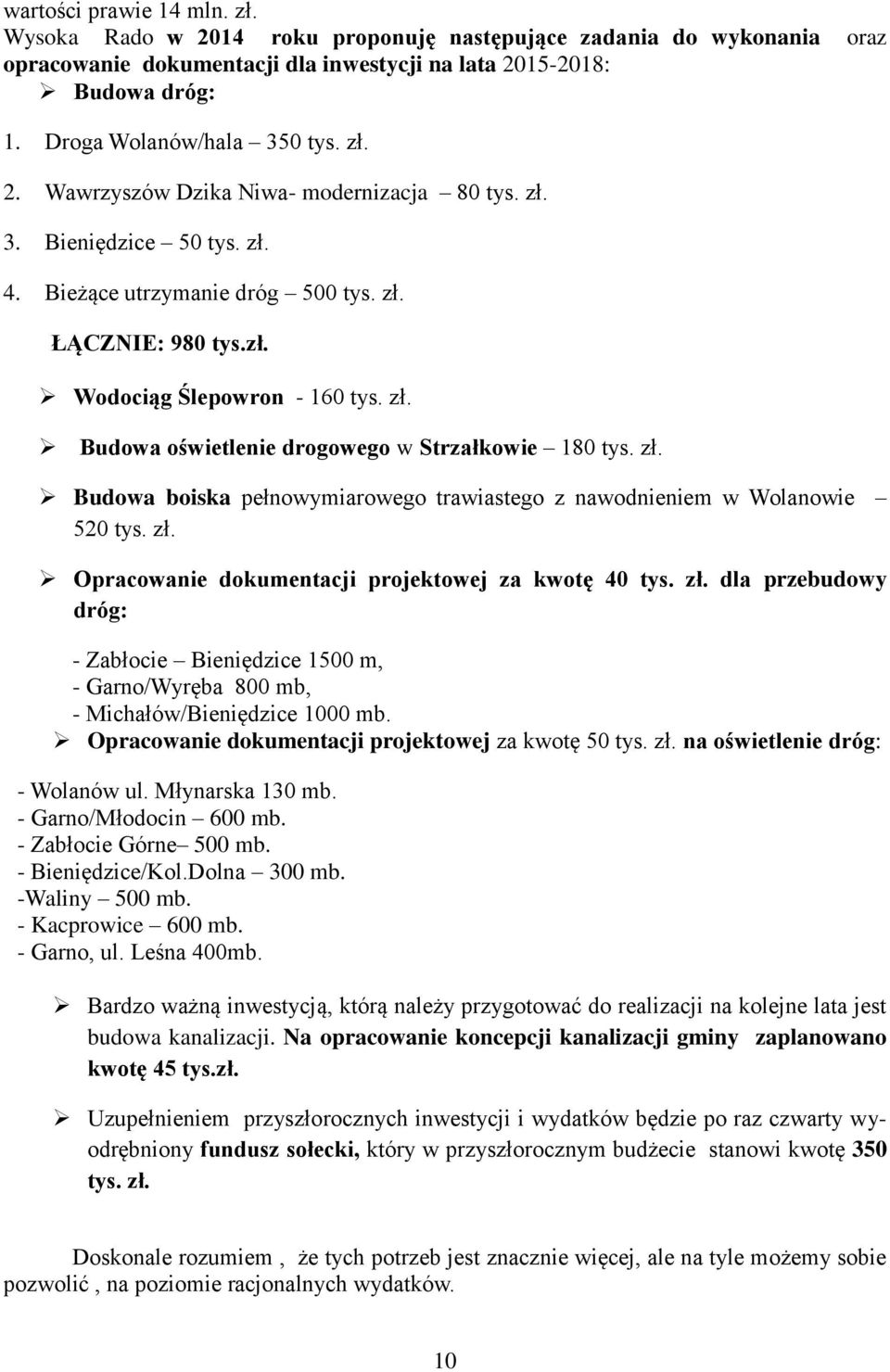 zł. Budowa oświetlenie drogowego w Strzałkowie 180 tys. zł. Budowa boiska pełnowymiarowego trawiastego z nawodnieniem w Wolanowie 520 tys. zł. Opracowanie dokumentacji projektowej za kwotę 40 tys. zł. dla przebudowy dróg: - Zabłocie Bieniędzice 1500 m, - Garno/Wyręba 800 mb, - Michałów/Bieniędzice 1000 mb.