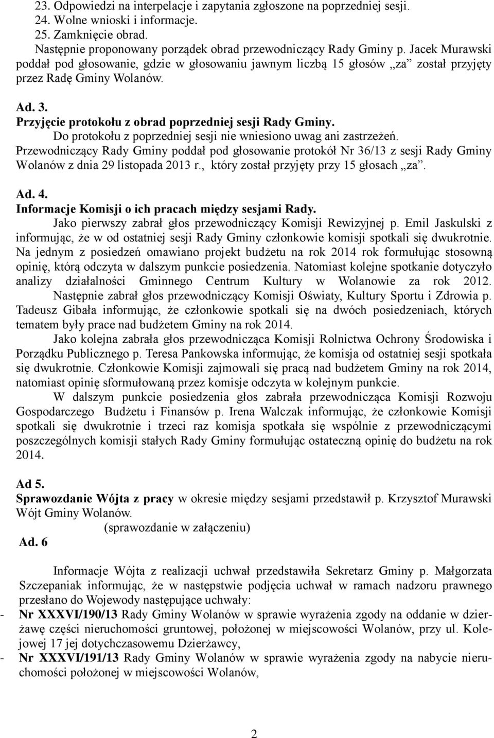 Do protokołu z poprzedniej sesji nie wniesiono uwag ani zastrzeżeń. Przewodniczący Rady Gminy poddał pod głosowanie protokół Nr 36/13 z sesji Rady Gminy Wolanów z dnia 29 listopada 2013 r.