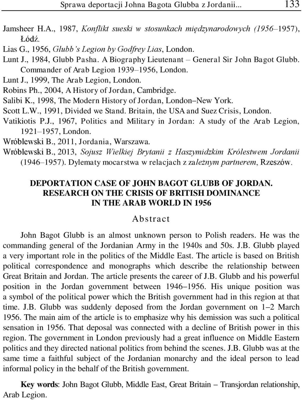 , 2004, A History of Jordan, Cambridge. Salibi K., 1998, The Modern History of Jordan, London New York. Scott L.W., 1991, Divided we Stand. Britain, the USA and Suez Crisis, London. Vatikiotis P.J., 1967, Politics and Military in Jordan: A study of the Arab Legion, 1921 1957, London.