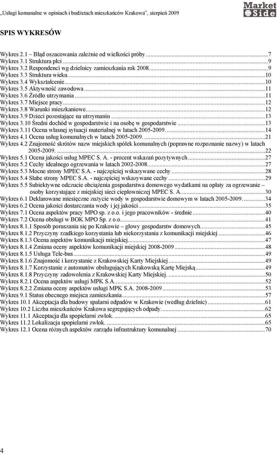 ..13 Wykres 3.10 Średni dochód w gospodarstwie i na osobę w gospodarstwie...13 Wykres 3.11 Ocena własnej sytuacji materialnej w latach 2005-2009....14 Wykres 4.
