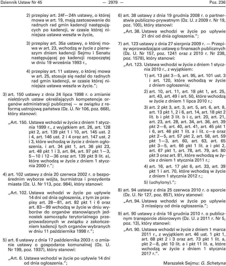 23, wchodzą w życie z pierwszym dniem kadencji Sejmu i Senatu następującej po kadencji rozpoczętej w dniu 19 września 1993 r., 4) przepisy art. 11 ustawy, o której mowa w art.