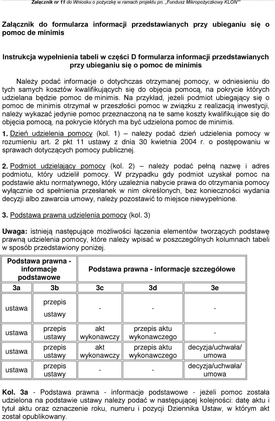 Na przykład, jeżeli podmiot ubiegający się o pomoc de minimis otrzymał w przeszłości pomoc w związku z realizacją inwestycji, należy wykazać jedynie pomoc przeznaczoną na te same koszty kwalifikujące