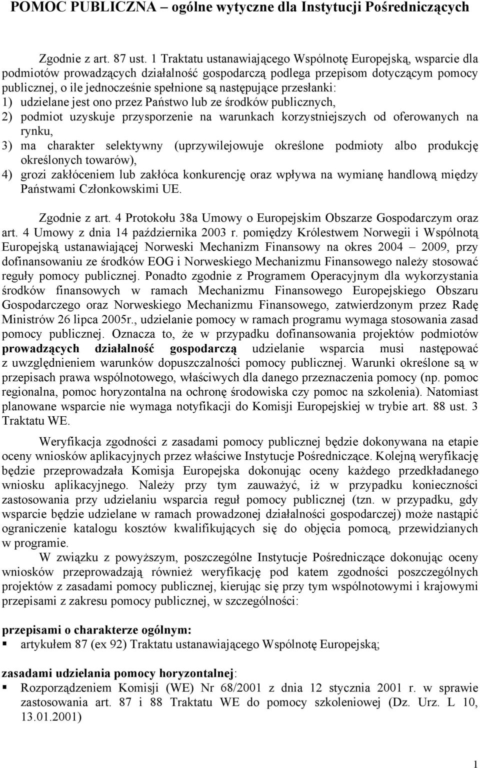 następujące przesłanki: 1) udzielane jest ono przez Państwo lub ze środków publicznych, 2) podmiot uzyskuje przysporzenie na warunkach korzystniejszych od oferowanych na rynku, 3) ma charakter