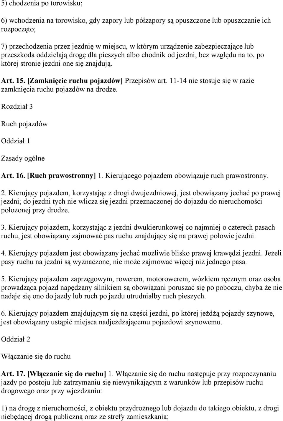 11-14 nie stosuje się w razie zamknięcia ruchu pojazdów na drodze. Rozdział 3 Ruch pojazdów Oddział 1 Zasady ogólne Art. 16. [Ruch prawostronny] 1. Kierującego pojazdem obowiązuje ruch prawostronny.