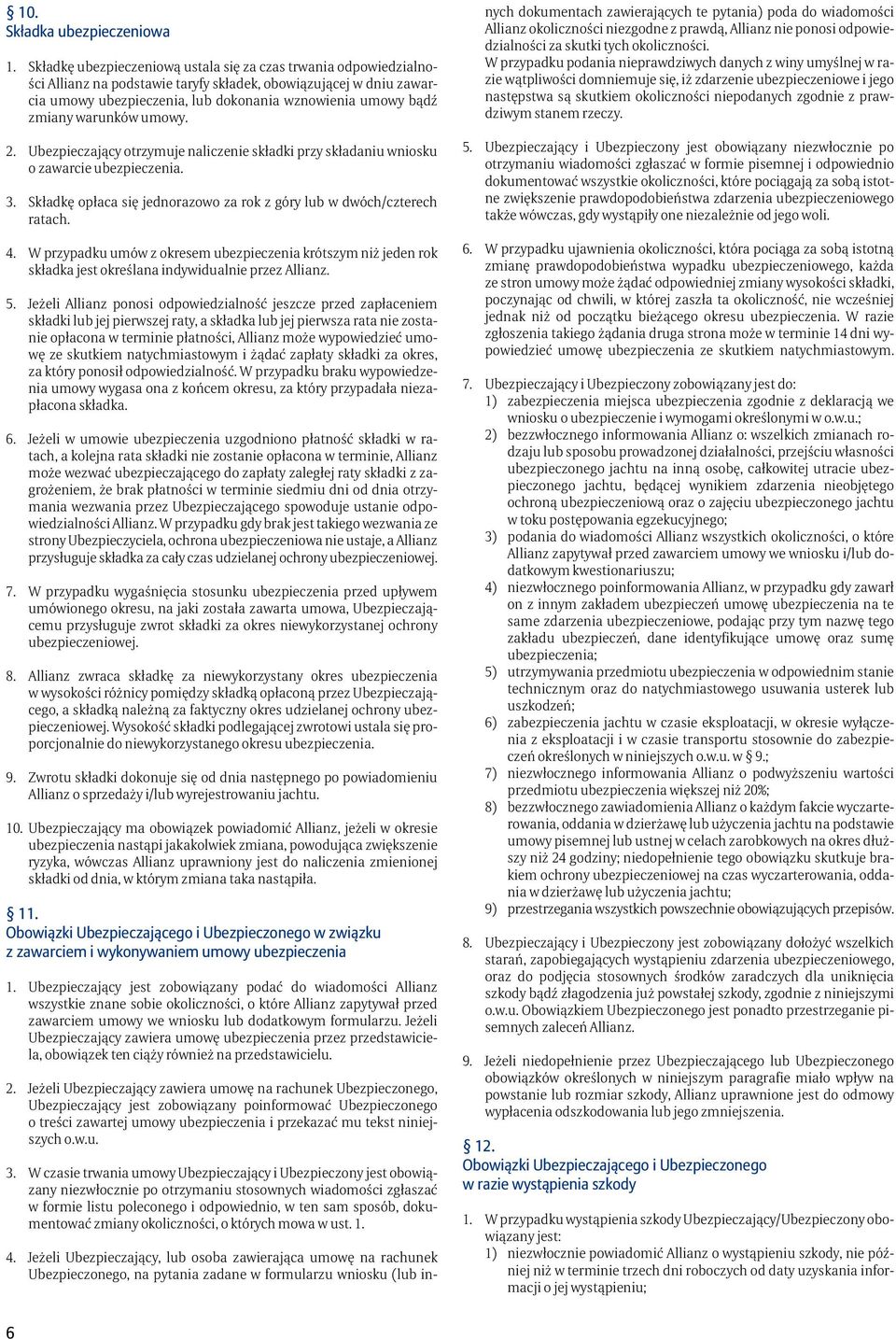 warunków umowy. 2. Ubezpieczający otrzymuje naliczenie składki przy składaniu wniosku o zawarcie ubezpieczenia. 3. Składkę opłaca się jednorazowo za rok z góry lub w dwóch/czterech ratach. 4.