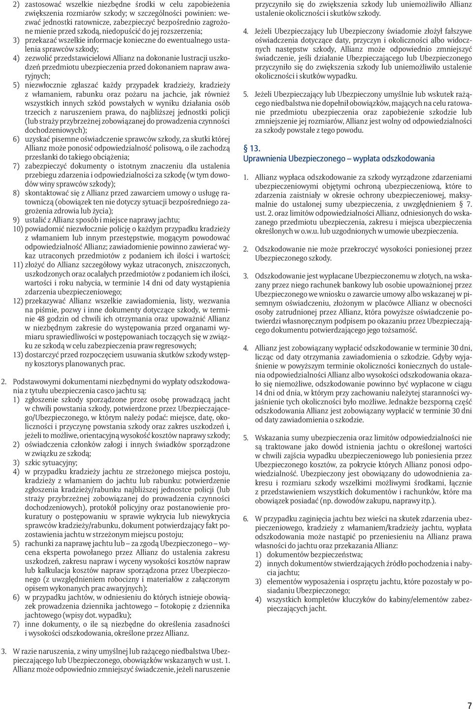 przedmiotu ubezpieczenia przed dokonaniem napraw awaryjnych; 5) niezwłocznie zgłaszać każdy przypadek kradzieży, kradzieży z włamaniem, rabunku oraz pożaru na jachcie, jak również wszystkich innych
