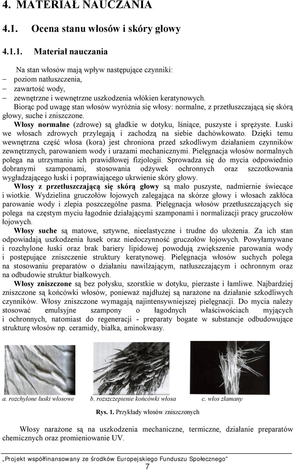 Łuski we włosach zdrowych przylegają i zachodzą na siebie dachówkowato.