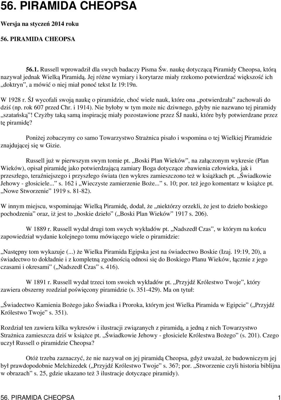 ŚJ wycofali swoją naukę o piramidzie, choć wiele nauk, które ona potwierdzała zachowali do dziś (np. rok 607 przed Chr. i 1914).