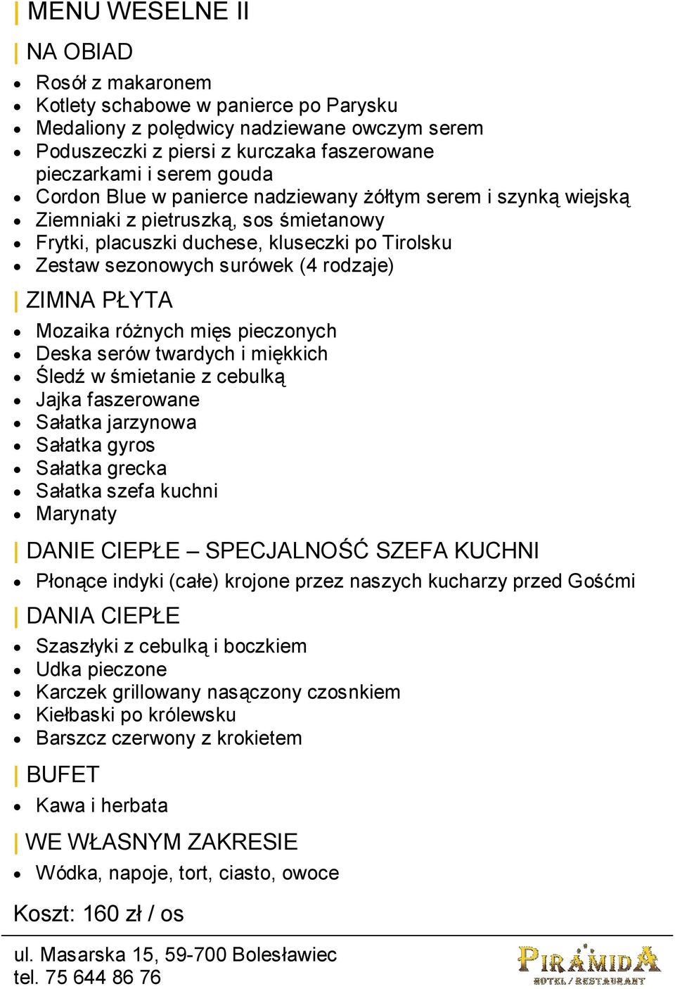 PŁYTA Mozaika różnych mięs pieczonych Deska serów twardych i miękkich Śledź w śmietanie z cebulką Jajka faszerowane Sałatka jarzynowa Sałatka gyros Sałatka grecka Sałatka szefa kuchni Marynaty DANIE