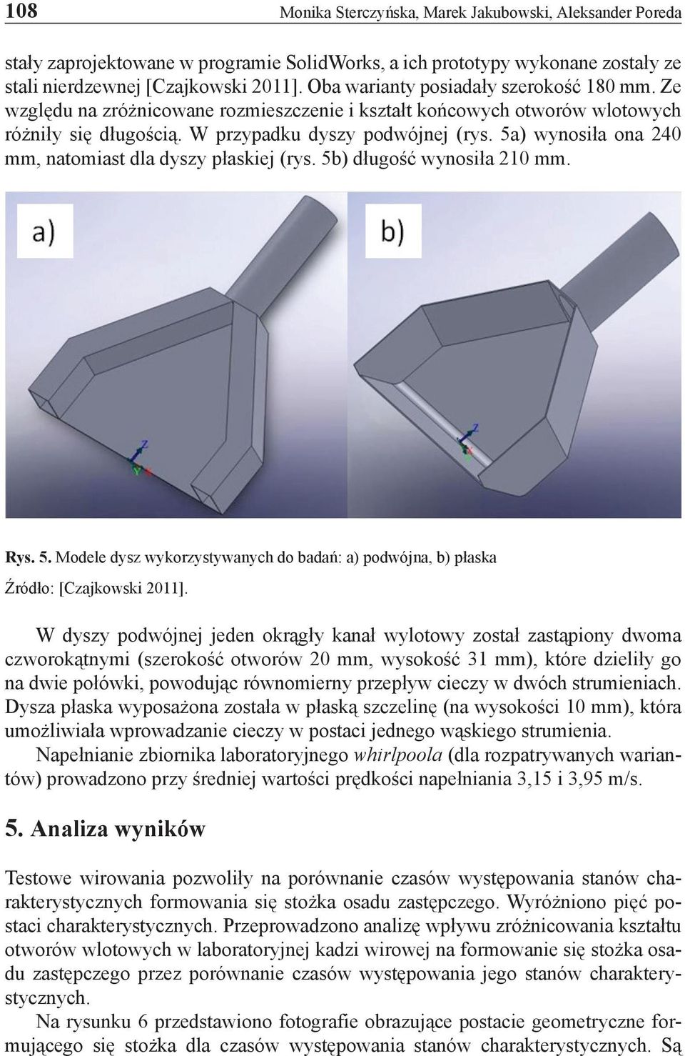 5a) wynosiła ona 240 mm, natomiast dla dyszy płaskiej (rys. 5b) długość wynosiła 210 mm. Rys. 5. Modele dysz wykorzystywanych do badań: a) podwójna, b) płaska Źródło: [Czajkowski 2011].