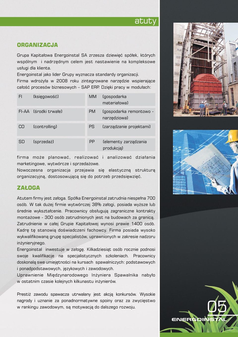 Dzięki pracy w modułach: FI (księgowość) MM (gospodarka materiałowa) FI-AA (środki trwałe) PM (gospodarka remontowo - narzędziowa) CO (controlling) PS (zarządzanie projektami) SD (sprzedaż) PP