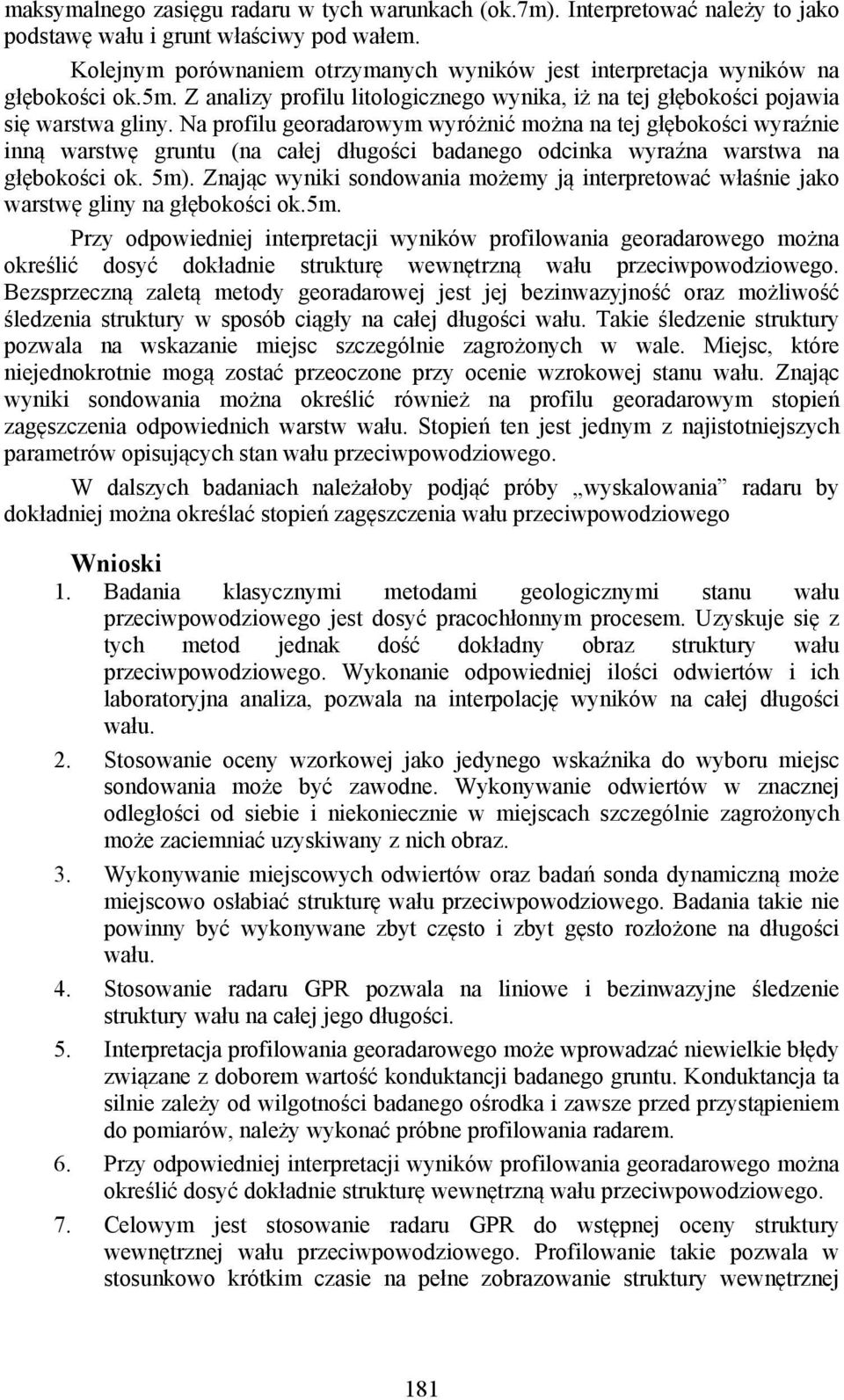 Na profilu georadarowym wyróżnić można na tej głębokości wyraźnie inną warstwę gruntu (na całej długości badanego odcinka wyraźna warstwa na głębokości ok. 5m).
