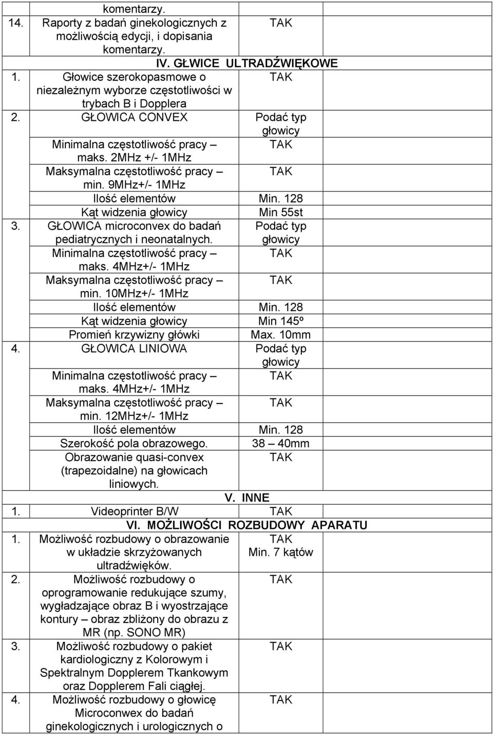 128 Kąt widzenia głowicy Min 55st GŁOWICA microconvex do badań Podać typ pediatrycznych i neonatalnych. głowicy pracy maks. 4MHz+/- 1MHz pracy min. 10MHz+/- 1MHz Ilość elementów Min.