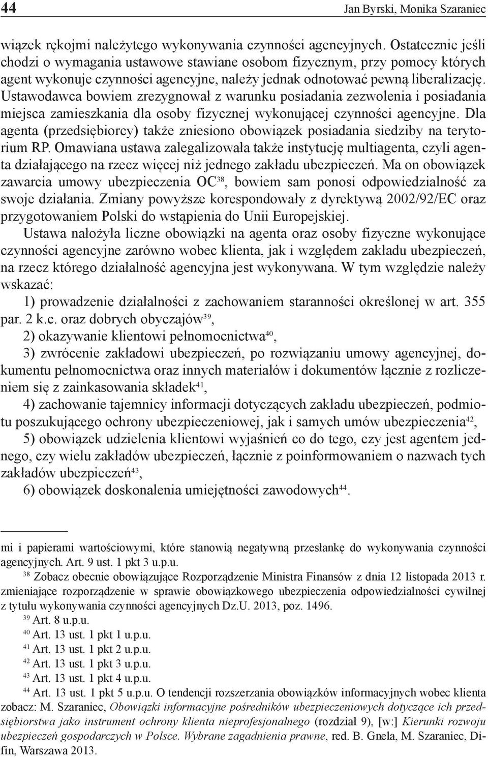 Ustawodawca bowiem zrezygnował z warunku posiadania zezwolenia i posiadania miejsca zamieszkania dla osoby fizycznej wykonującej czynności agencyjne.