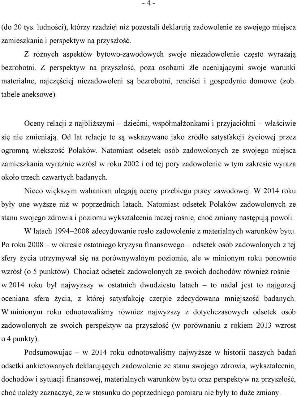 Z perspektyw na przyszłość, poza osobami źle oceniającymi swoje warunki materialne, najczęściej niezadowoleni są bezrobotni, renciści i gospodynie domowe (zob. tabele aneksowe).