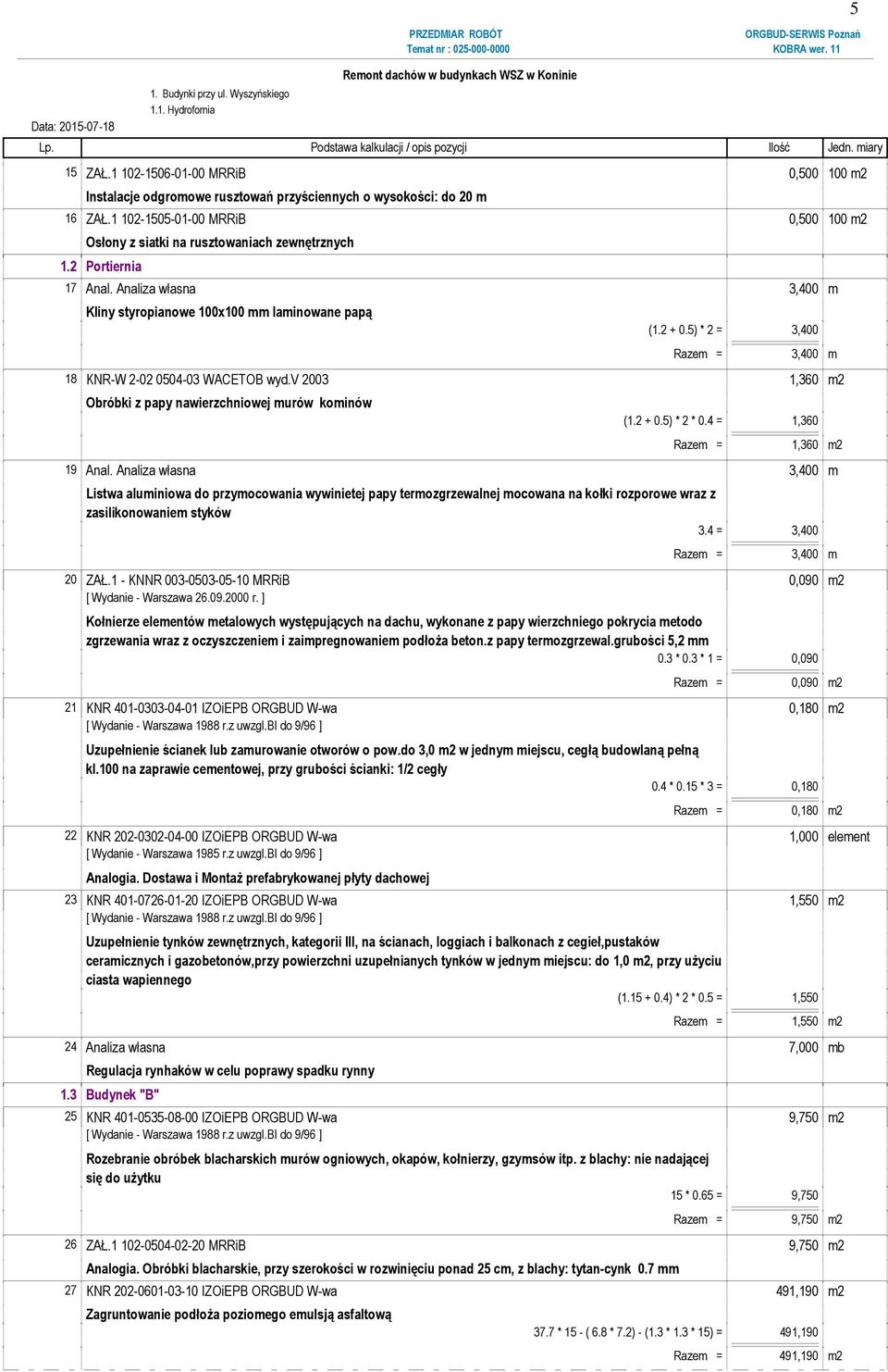 5) * 2 = 3,400 Razem = 3,400 m 18 KNR-W 2-02 0504-03 WACETOB wyd.v 2003 1,360 m2 Obróbki z papy nawierzchniowej murów kominów (1.2 + 0.5) * 2 * 0.4 = 1,360 Razem = 1,360 m2 19 Anal.
