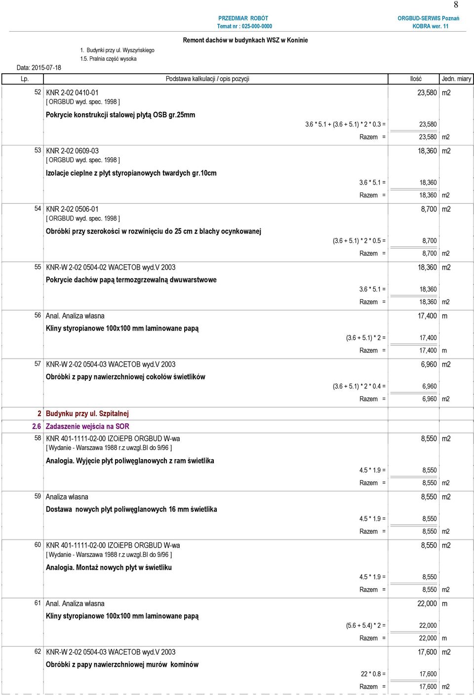 1 = 18,360 Razem = 18,360 m2 54 KNR 2-02 0506-01 8,700 m2 [ ORGBUD wyd. spec. 1998 ] Obróbki przy szerokości w rozwinięciu do 25 cm z blachy ocynkowanej (3.6 + 5.1) * 2 * 0.