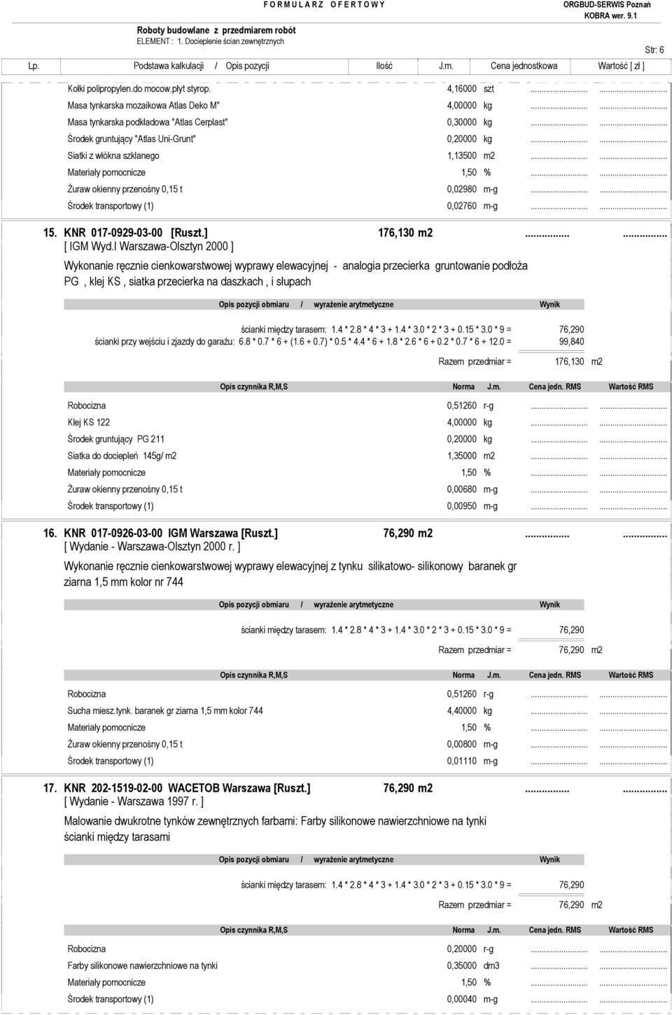 tarasem: 1.4 * 2.8 * 4 * 3 + 1.4 * 3.0 * 2 * 3 + 0.15 * 3.0 * 9 = 76,290 ścianki przy wejściu i zjazdy do garaŝu: 6.8 * 0.7 * 6 + (1.6 + 0.7) * 0.5 * 4.4 * 6 + 1.8 * 2.6 * 6 + 0.2 * 0.7 * 6 + 12.