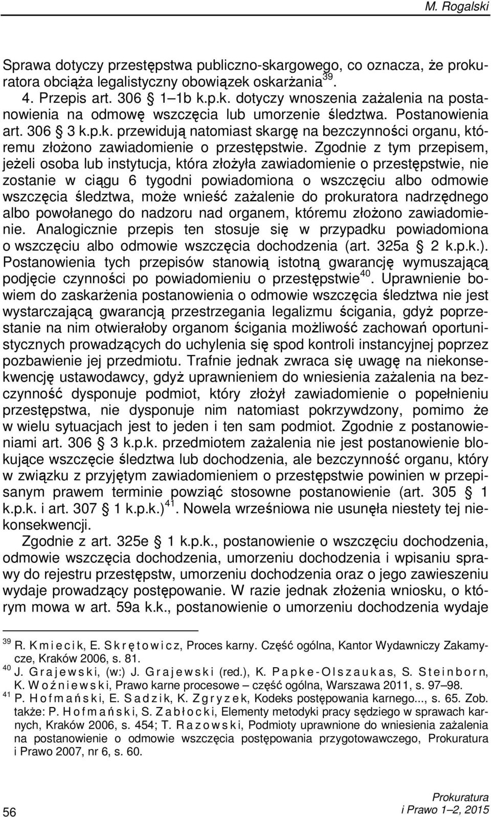 Zgodnie z tym przepisem, jeŝeli osoba lub instytucja, która złoŝyła zawiadomienie o przestępstwie, nie zostanie w ciągu 6 tygodni powiadomiona o wszczęciu albo odmowie wszczęcia śledztwa, moŝe wnieść