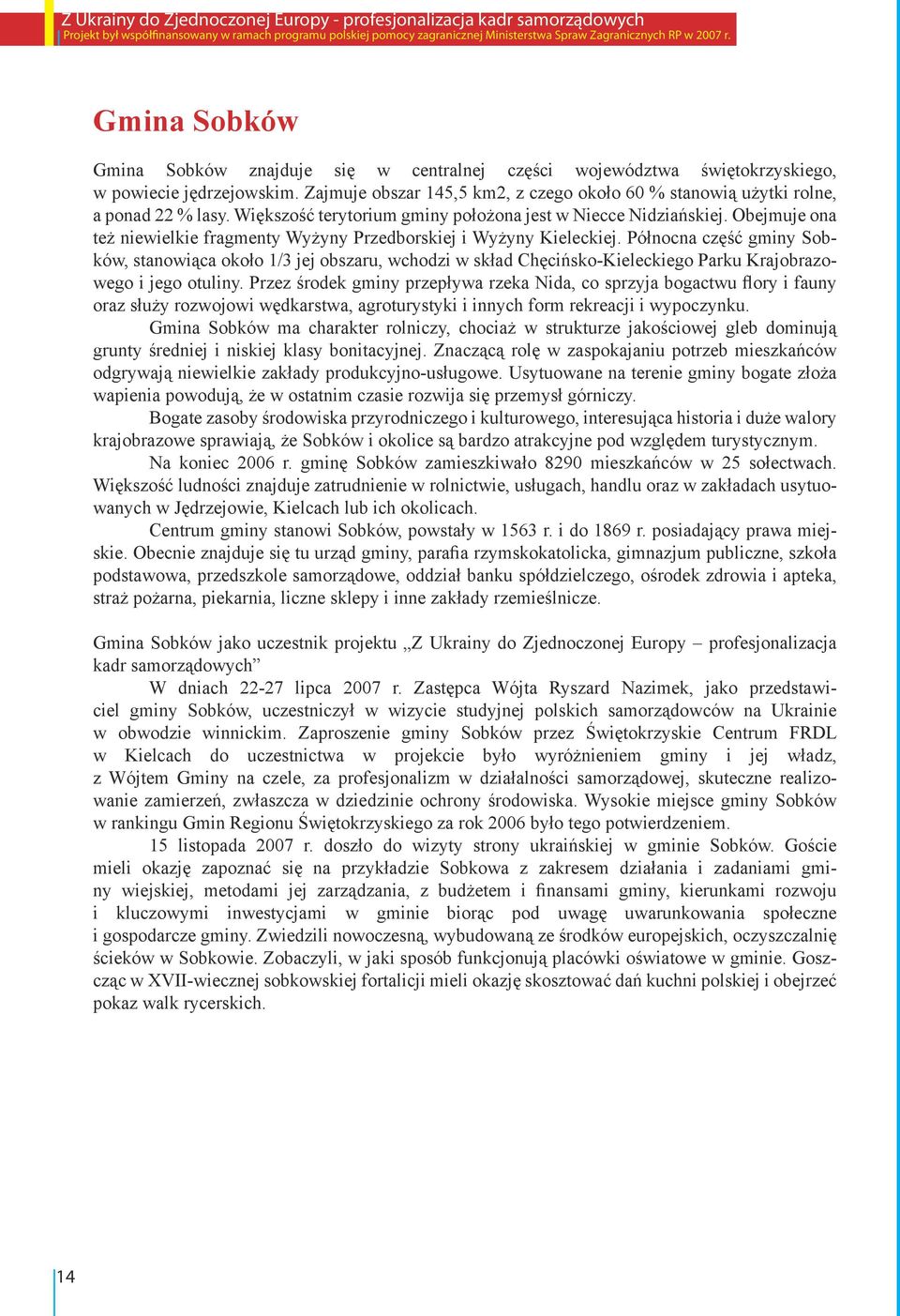 Obejmuje ona też niewielkie fragmenty Wyżyny Przedborskiej i Wyżyny Kieleckiej.
