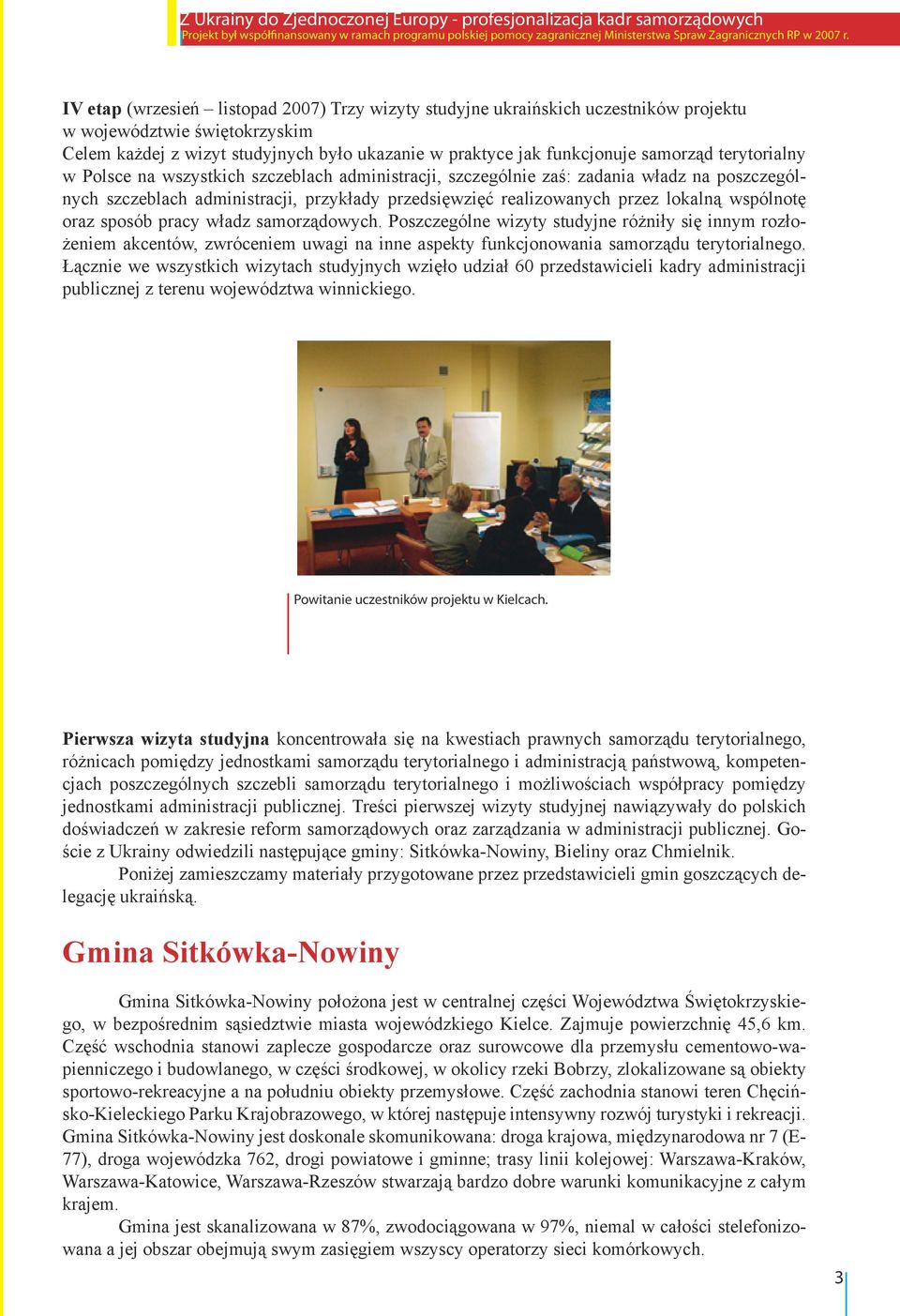 oraz sposób pracy władz samorządowych. Poszczególne wizyty studyjne różniły się innym rozłożeniem akcentów, zwróceniem uwagi na inne aspekty funkcjonowania samorządu terytorialnego.