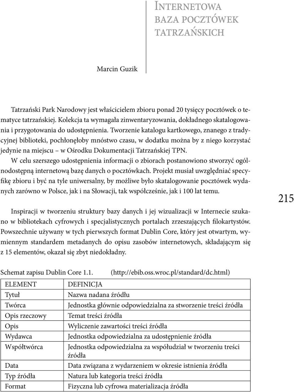 Tworzenie katalogu kartkowego, znanego z tradycyjnej biblioteki, pochłonęłoby mnóstwo czasu, w dodatku można by z niego korzystać jedynie na miejscu w Ośrodku Dokumentacji Tatrzańskiej TPN.