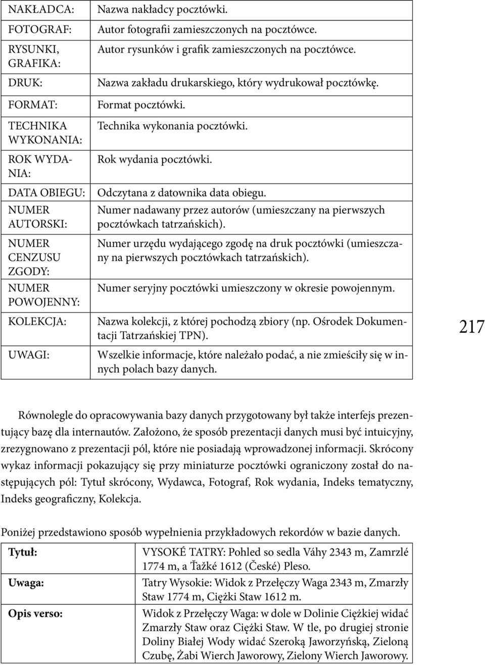Technika wykonania pocztówki. Rok wydania pocztówki. Odczytana z datownika data obiegu. Numer nadawany przez autorów (umieszczany na pierwszych pocztówkach tatrzańskich).