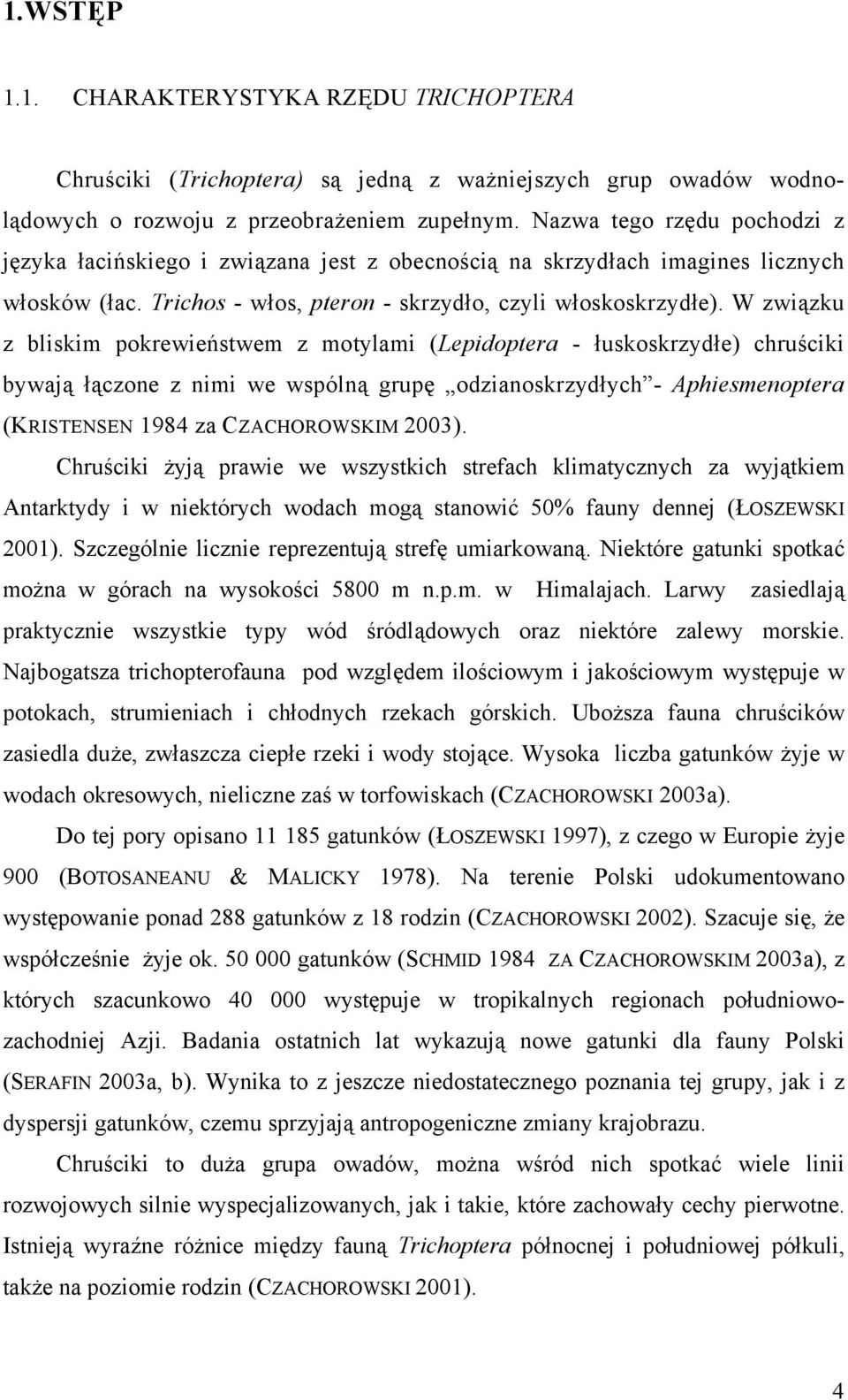 W związku z bliskim pokrewieństwem z motylami (Lepidoptera - łuskoskrzydłe) chruściki bywają łączone z nimi we wspólną grupę odzianoskrzydłych - Aphiesmenoptera (KRISTENSEN 1984 za CZACHOROWSKIM