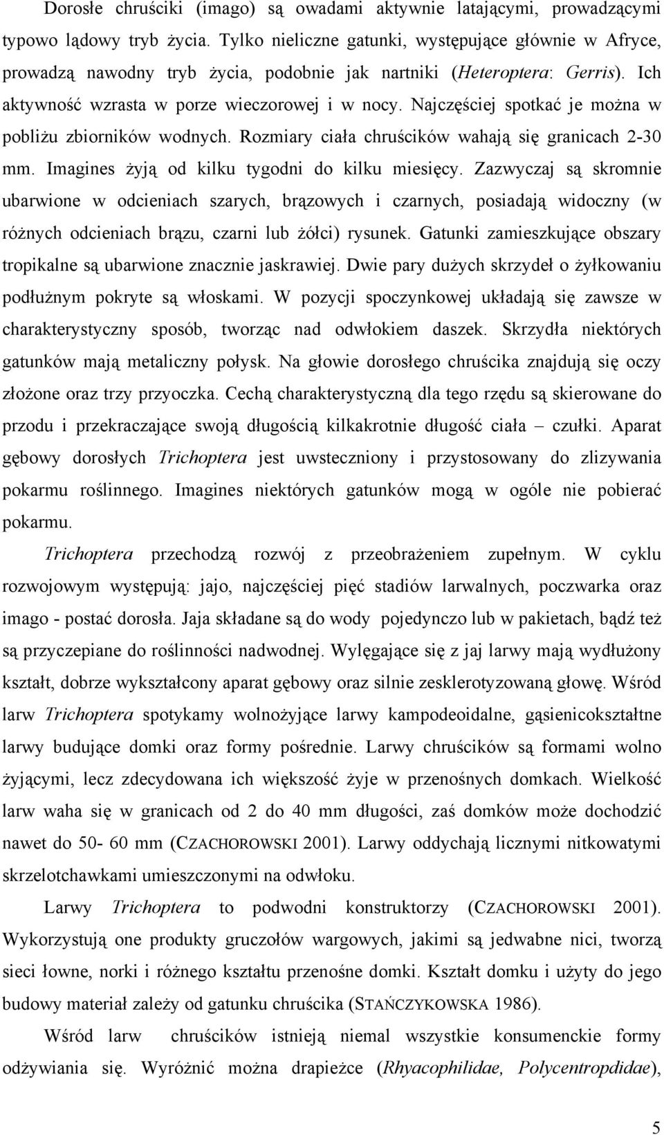Najczęściej spotkać je można w pobliżu zbiorników wodnych. Rozmiary ciała chruścików wahają się granicach 2-30 mm. Imagines żyją od kilku tygodni do kilku miesięcy.