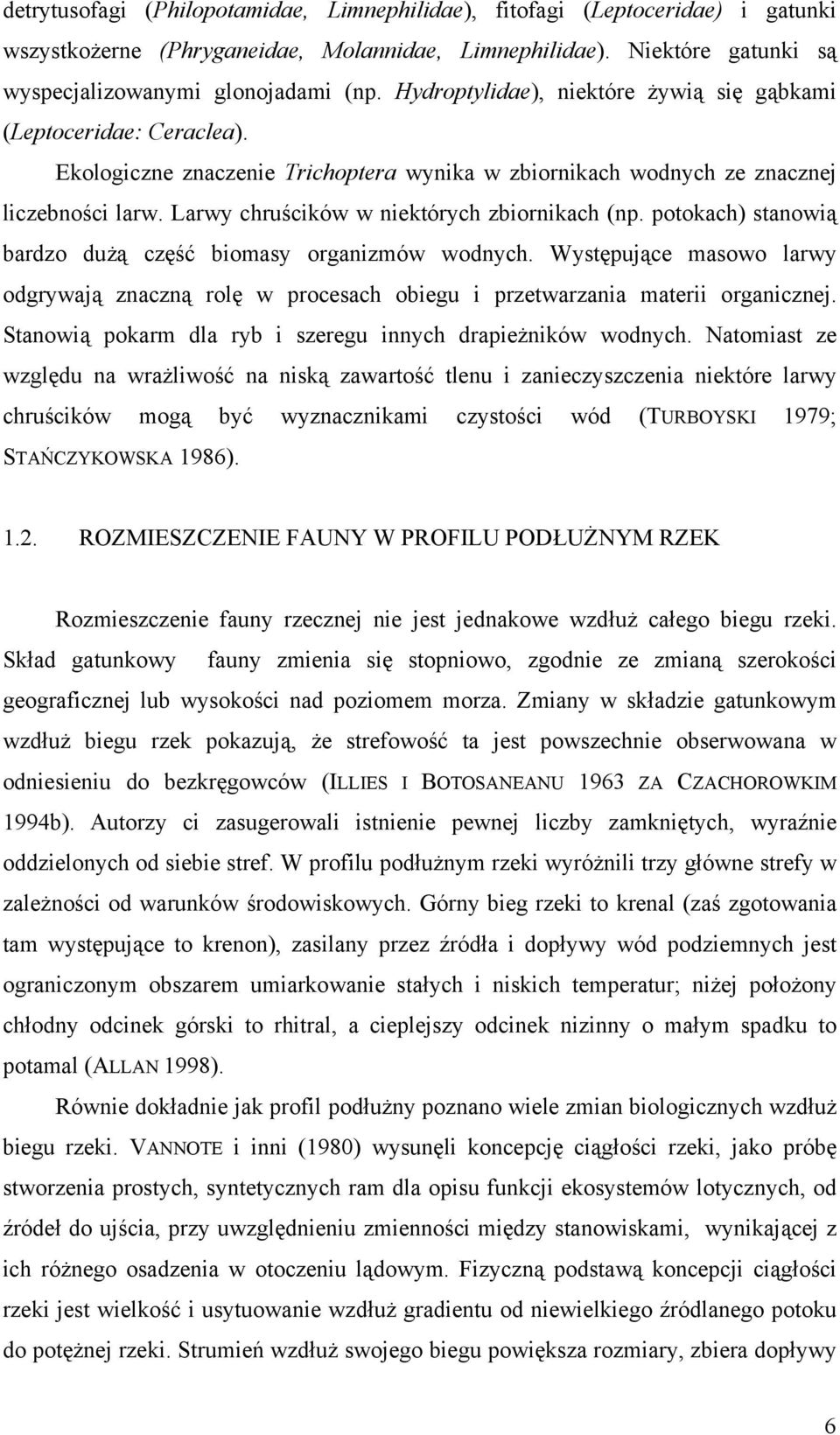 Larwy chruścików w niektórych zbiornikach (np. potokach) stanowią bardzo dużą część biomasy organizmów wodnych.