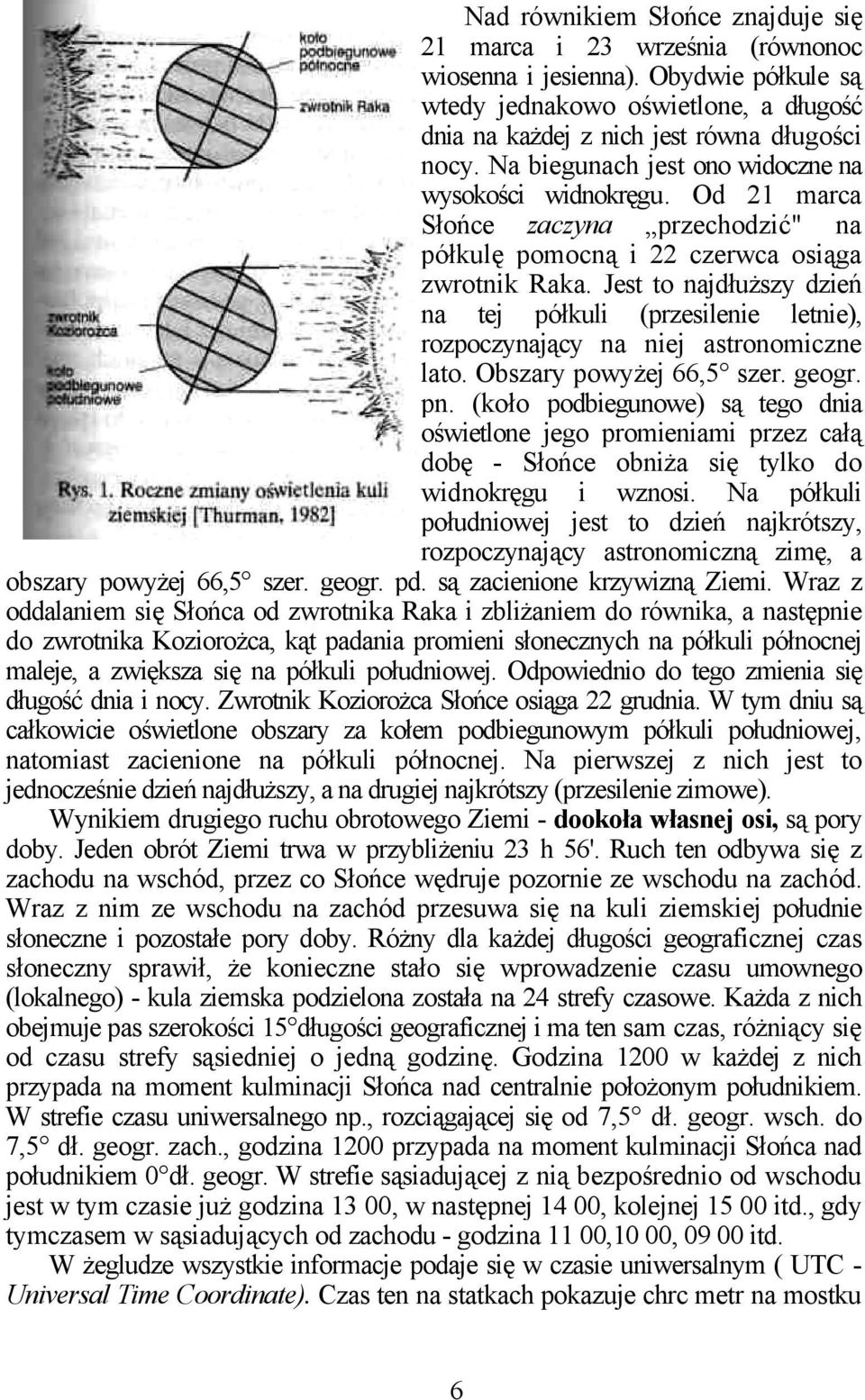 Jest to najdłuższy dzień na tej półkuli (przesilenie letnie), rozpoczynający na niej astronomiczne lato. Obszary powyżej 66,5 szer. geogr. pn.