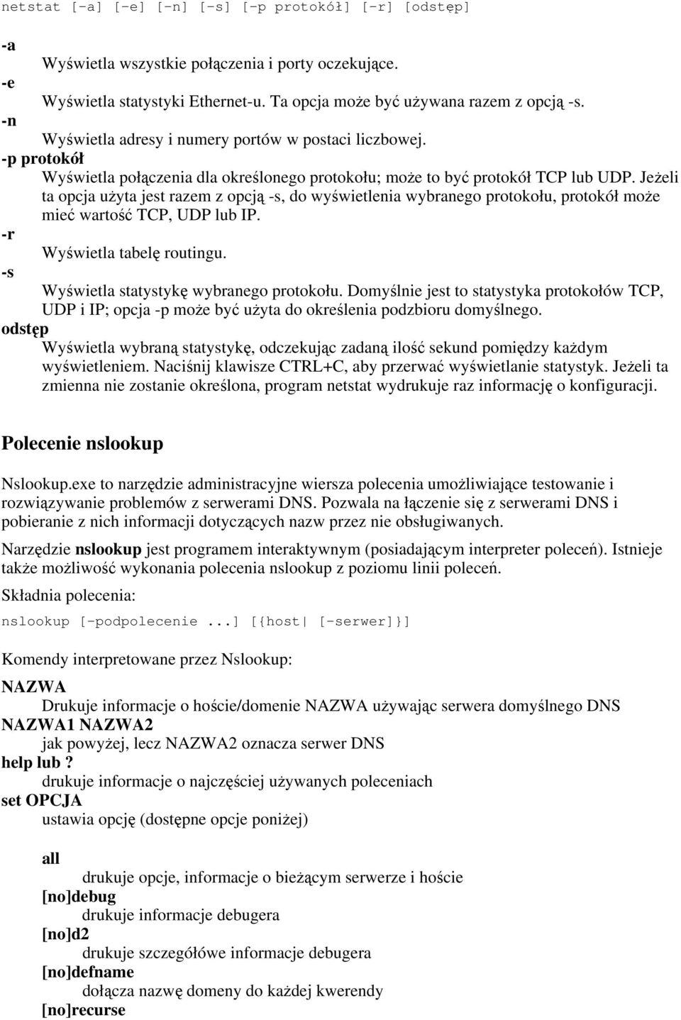 Jeżeli ta opcja użyta jest razem z opcją -s, do wyświetlenia wybranego protokołu, protokół może mieć wartość TCP, UDP lub IP. -r Wyświetla tabelę routingu. -s Wyświetla statystykę wybranego protokołu.