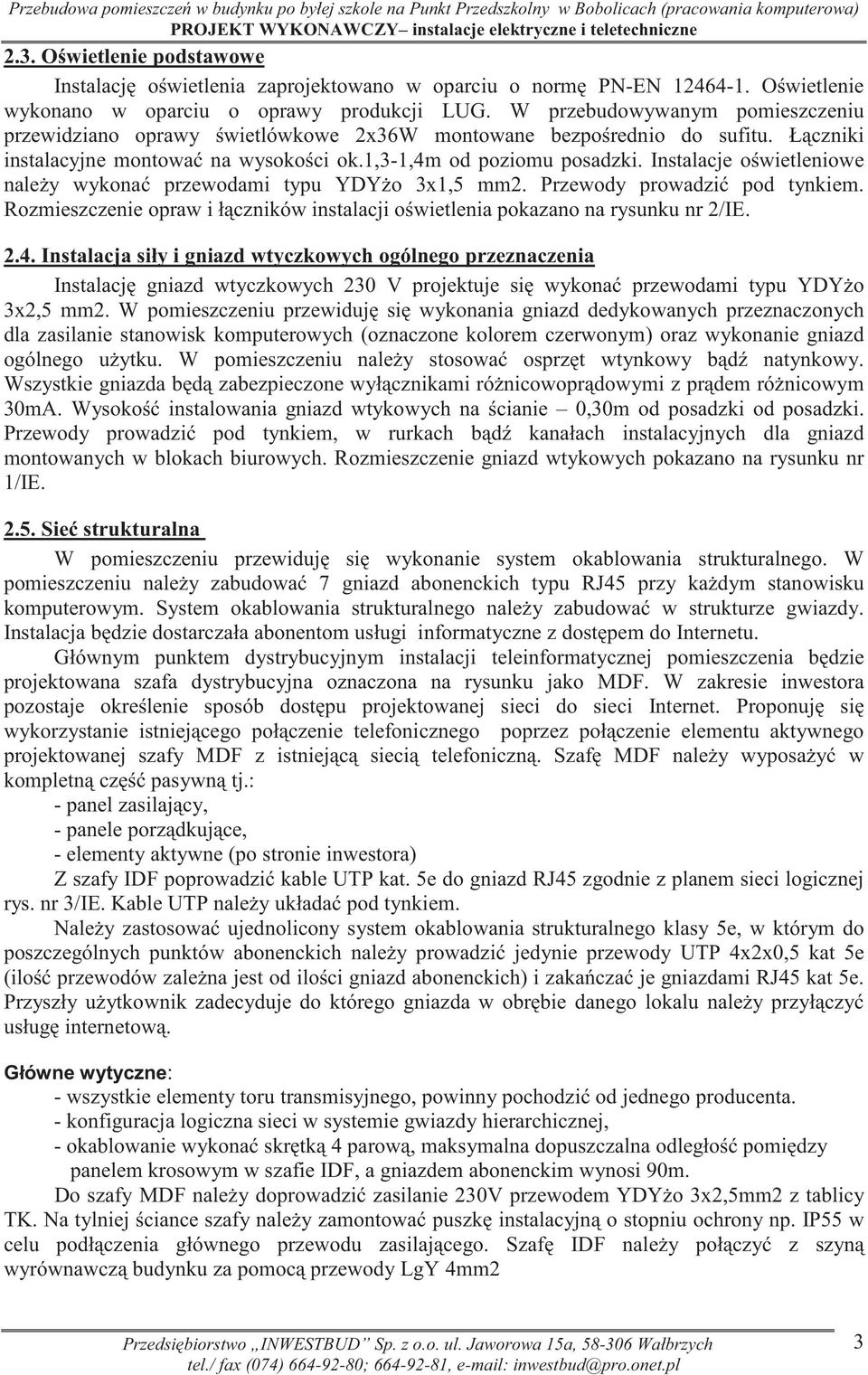 W przebudowywanym pomieszczeniu przewidziano oprawy wietlówkowe 2x36W montowane bezpo rednio do sufitu. Ł czniki instalacyjne montowa na wysoko ci ok.1,3-1,4m od poziomu posadzki.