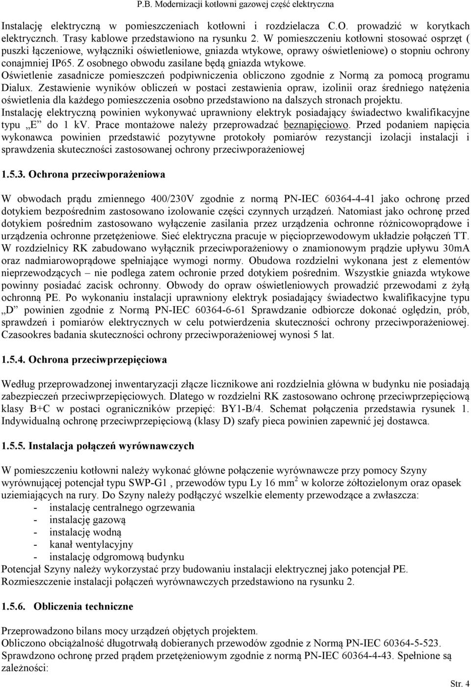 Z osobnego obwodu zasilane będą gniazda wtykowe. Oświetlenie zasadnicze pomieszczeń podpiwniczenia obliczono zgodnie z Normą za pomocą programu Dialux.