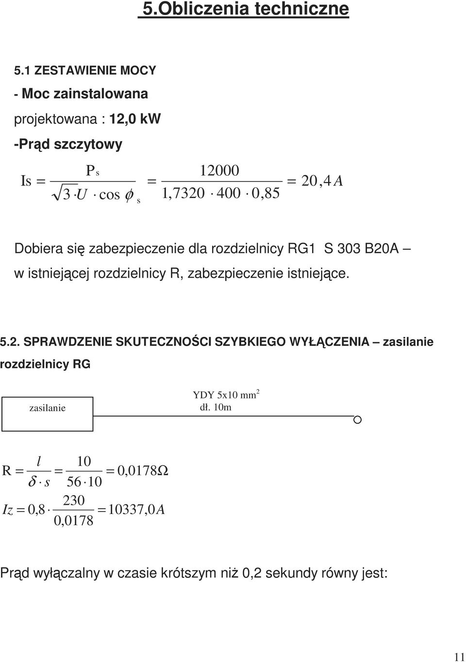 20,4 A Dobiera się zabezpieczenie dla rozdzielnicy RG1 S 303 B20A w istniejącej rozdzielnicy R, zabezpieczenie istniejące. 5.2. SPRAWDZENIE SKUTECZNOŚCI SZYBKIEGO WYŁĄCZENIA zasilanie rozdzielnicy RG zasilanie YDY 5x10 mm 2 dł.